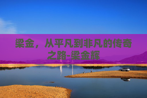 梁金，从平凡到非凡的传奇之路-梁金辉