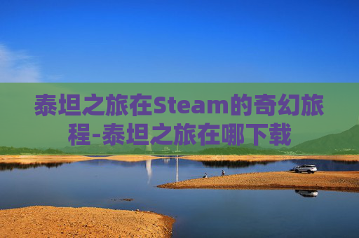 泰坦之旅在Steam的奇幻旅程-泰坦之旅在哪下载