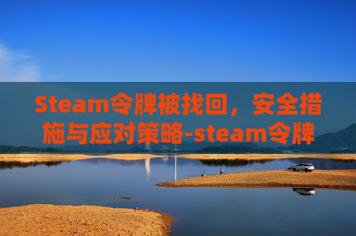 Steam令牌被找回，安全措施与应对策略-steam令牌丢了怎么办