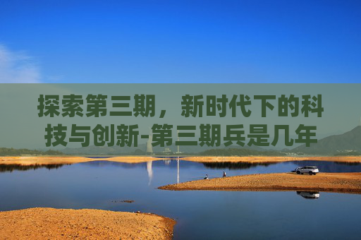 探索第三期，新时代下的科技与创新-第三期兵是几年