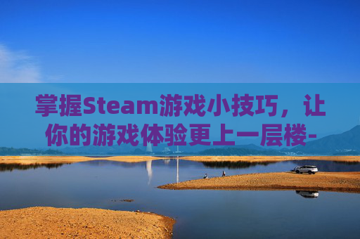 掌握Steam游戏小技巧，让你的游戏体验更上一层楼-