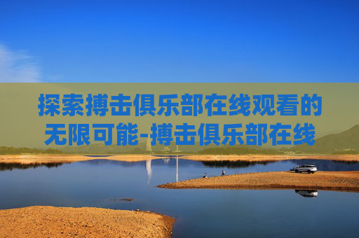 探索搏击俱乐部在线观看的无限可能-搏击俱乐部在线观看高清全集