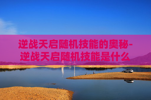 逆战天启随机技能的奥秘-逆战天启随机技能是什么