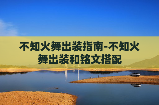 不知火舞出装指南-不知火舞出装和铭文搭配