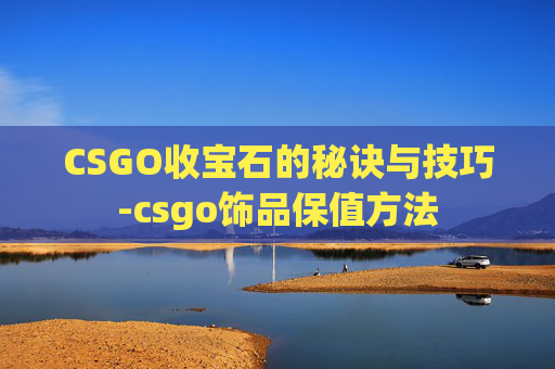 CSGO收宝石的秘诀与技巧-csgo饰品保值方法