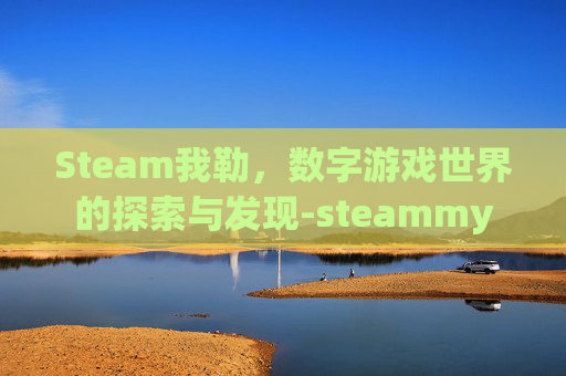 Steam我勒，数字游戏世界的探索与发现-steammy