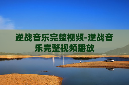 逆战音乐完整视频-逆战音乐完整视频播放