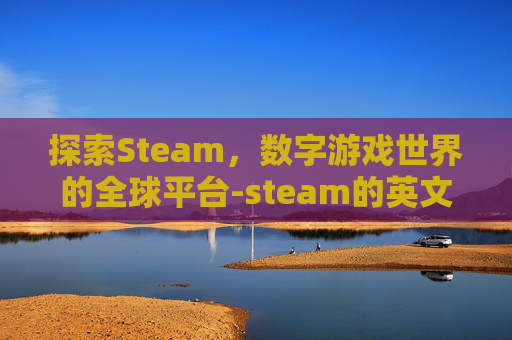 探索Steam，数字游戏世界的全球平台-steam的英文名字