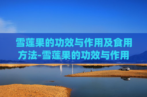 雪莲果的功效与作用及食用方法-雪莲果的功效与作用及食用方法_图片介绍!