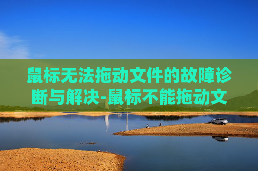 鼠标无法拖动文件的故障诊断与解决-鼠标不能拖动文件