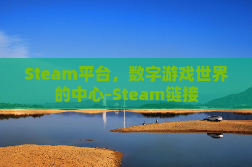 Steam平台，数字游戏世界的中心-Steam链接
