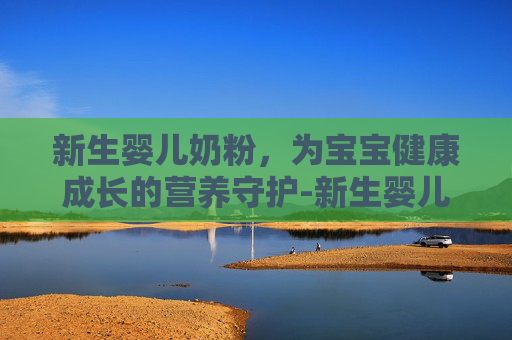 新生婴儿奶粉，为宝宝健康成长的营养守护-新生婴儿奶粉过敏症状