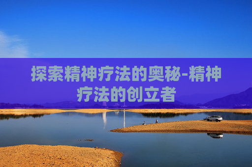 探索精神疗法的奥秘-精神疗法的创立者