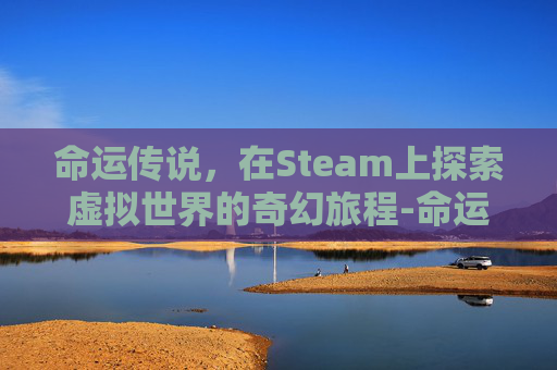 命运传说，在Steam上探索虚拟世界的奇幻旅程-命运传说2