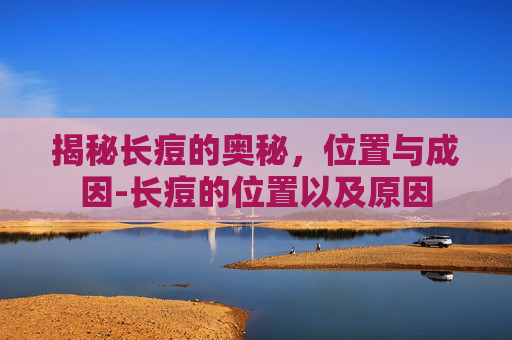 揭秘长痘的奥秘，位置与成因-长痘的位置以及原因