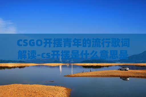 CSGO开摆青年的流行歌词解读-cs开摆是什么意思是什么