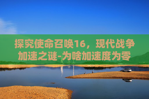 探究使命召唤16，现代战争加速之谜-为啥加速度为零,物体速度反而越大