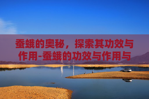蚕蛾的奥秘，探索其功效与作用-蚕蛾的功效与作用与主治