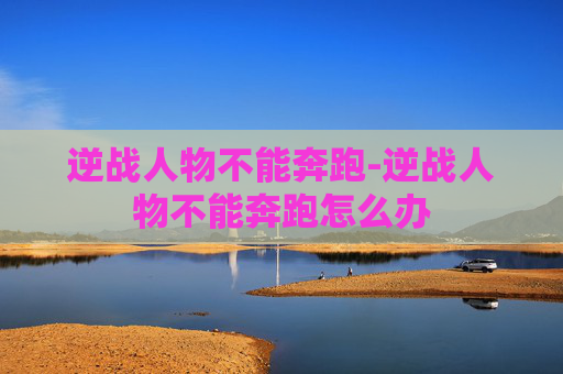 逆战人物不能奔跑-逆战人物不能奔跑怎么办