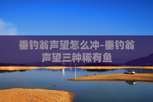 垂钓翁声望怎么冲-垂钓翁声望三种稀有鱼