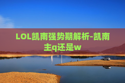 LOL凯南强势期解析-凯南主q还是w