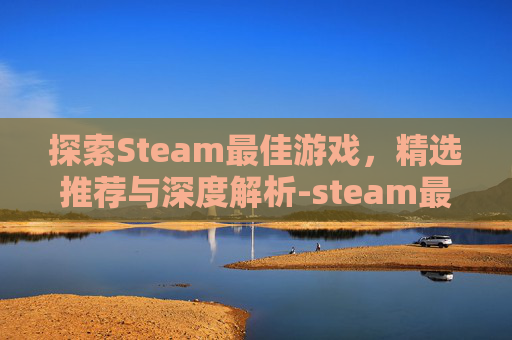 探索Steam最佳游戏，精选推荐与深度解析-steam最佳游戏2025