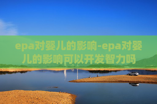 epa对婴儿的影响-epa对婴儿的影响可以开发智力吗