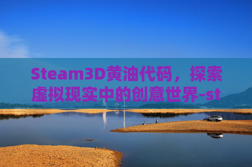 Steam3D黄油代码，探索虚拟现实中的创意世界-steam黄油代码总站