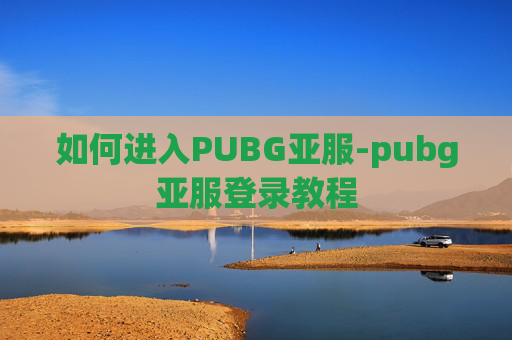 如何进入PUBG亚服-pubg亚服登录教程