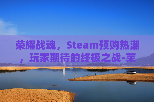 荣耀战魂，Steam预购热潮，玩家期待的终极之战-荣耀战魂dlc