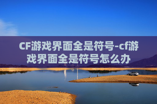 CF游戏界面全是符号-cf游戏界面全是符号怎么办