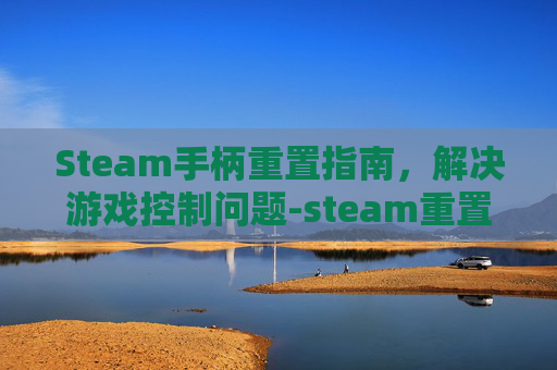 Steam手柄重置指南，解决游戏控制问题-steam重置手柄设置