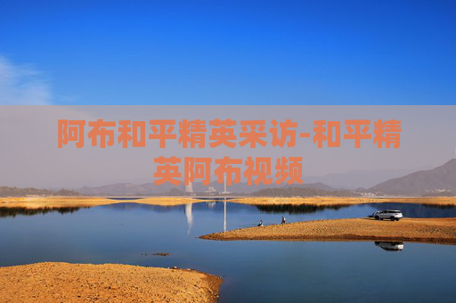 阿布和平精英采访-和平精英阿布视频