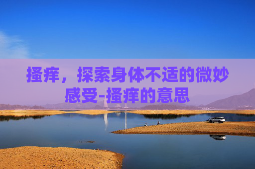 搔痒，探索身体不适的微妙感受-搔痒的意思