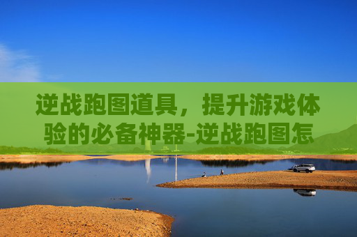 逆战跑图道具，提升游戏体验的必备神器-逆战跑图怎么才能跑得更快