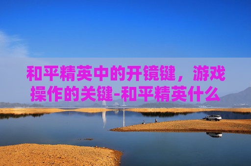 和平精英中的开镜键，游戏操作的关键-和平精英什么叫开镜键位
