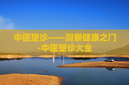 中医望诊——洞察健康之门-中医望诊大全