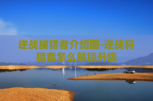 逆战捕猎者介绍图-逆战狩猎套怎么解锁升级