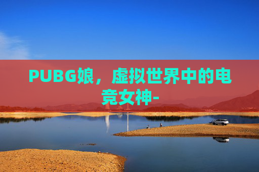 PUBG娘，虚拟世界中的电竞女神-