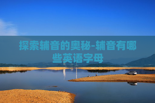 探索辅音的奥秘-辅音有哪些英语字母