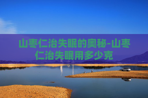 山枣仁治失眠的奥秘-山枣仁治失眠用多少克