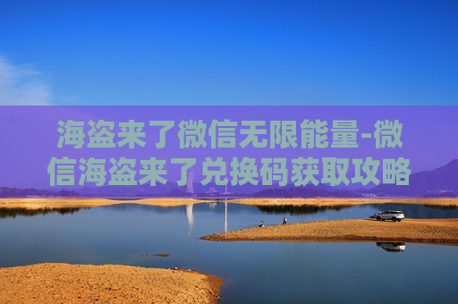 海盗来了微信无限能量-微信海盗来了兑换码获取攻略