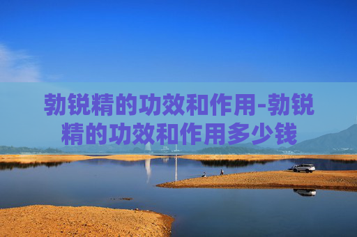 勃锐精的功效和作用-勃锐精的功效和作用多少钱