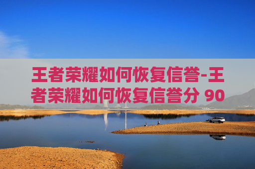 王者荣耀如何恢复信誉-王者荣耀如何恢复信誉分 90好排位