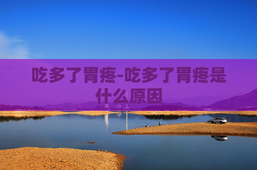 吃多了胃疼-吃多了胃疼是什么原因