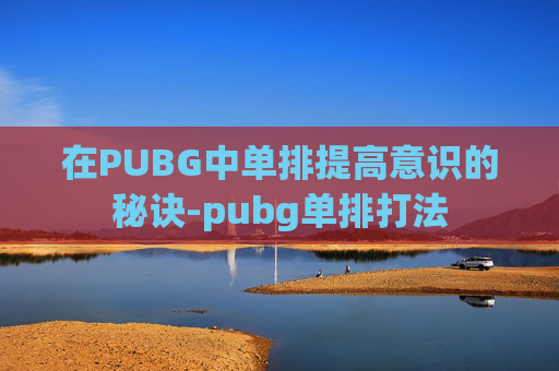 在PUBG中单排提高意识的秘诀-pubg单排打法
