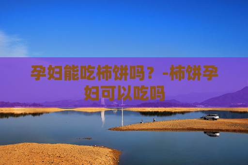孕妇能吃柿饼吗？-柿饼孕妇可以吃吗
