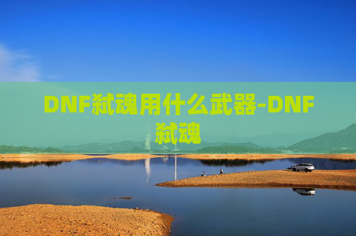 DNF弑魂用什么武器-DNF弑魂
