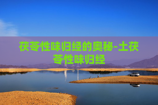 茯苓性味归经的奥秘-土茯苓性味归经