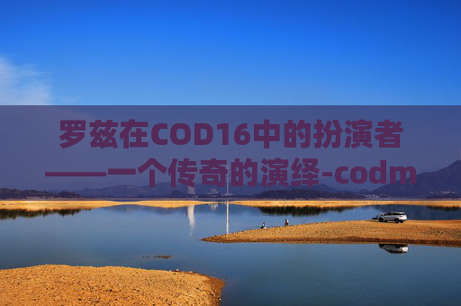 罗兹在COD16中的扮演者——一个传奇的演绎-codm罗兹